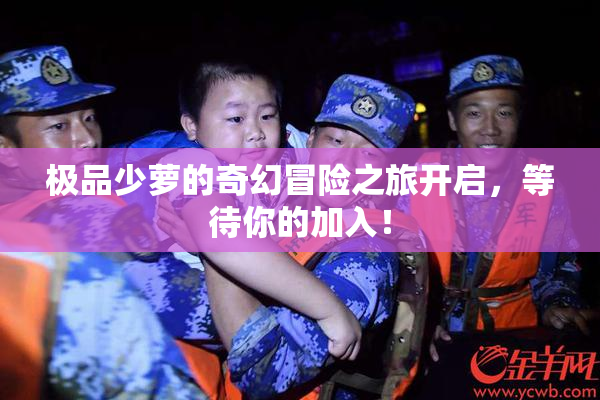 极品少萝的奇幻冒险之旅开启，等待你的加入！