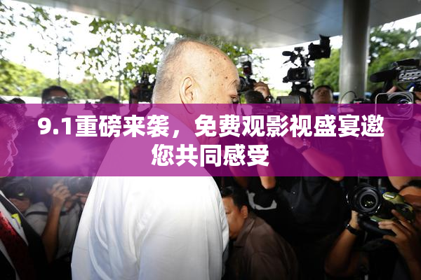 9.1重磅来袭，免费观影视盛宴邀您共同感受
