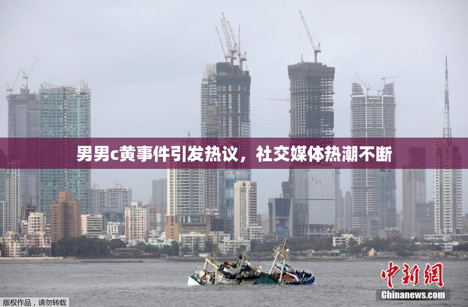 男男c黄事件引发热议，社交媒体热潮不断