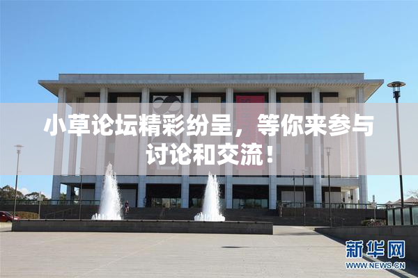 小草论坛精彩纷呈，等你来参与讨论和交流！