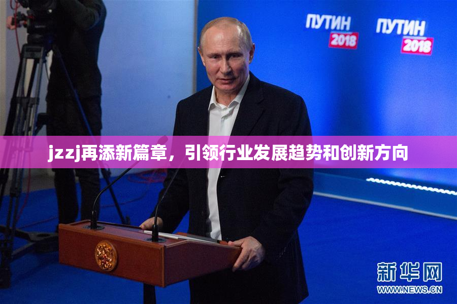 jzzj再添新篇章，引领行业发展趋势和创新方向
