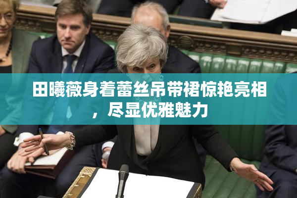 田曦薇身着蕾丝吊带裙惊艳亮相，尽显优雅魅力