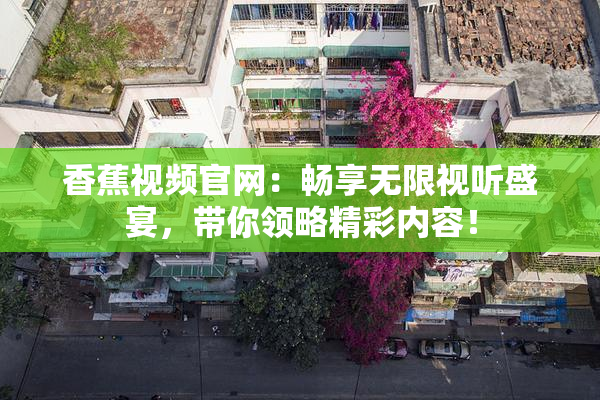 香蕉视频官网：畅享无限视听盛宴，带你领略精彩内容！