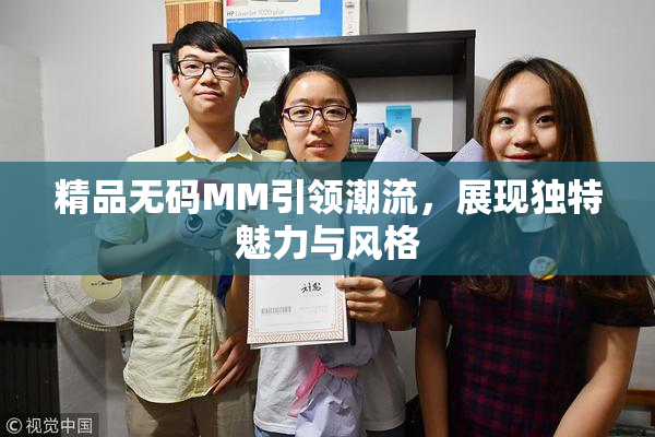 精品无码MM引领潮流，展现独特魅力与风格