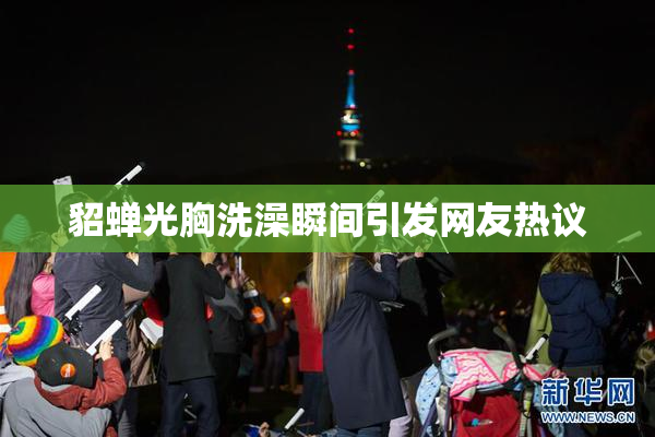 貂蝉光胸洗澡瞬间引发网友热议