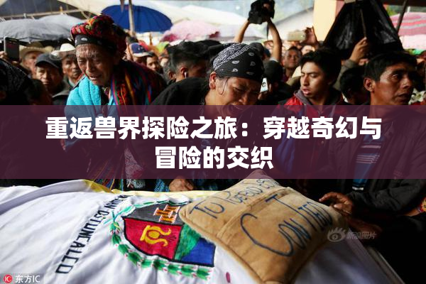 重返兽界探险之旅：穿越奇幻与冒险的交织
