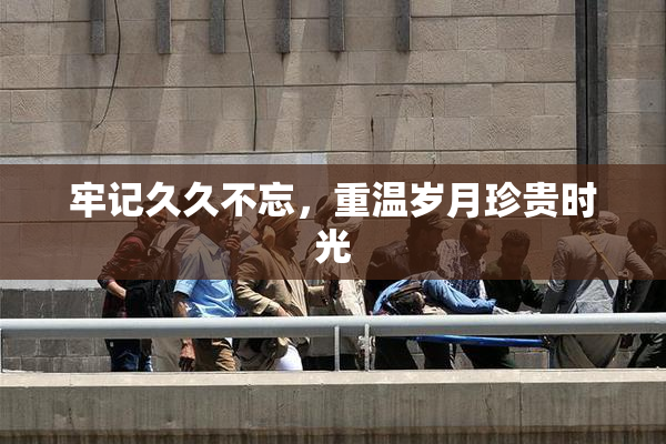 牢记久久不忘，重温岁月珍贵时光