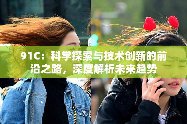 91C：科学探索与技术创新的前沿之路，深度解析未来趋势