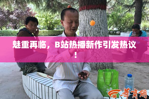 魅重再临，B站热播新作引发热议！