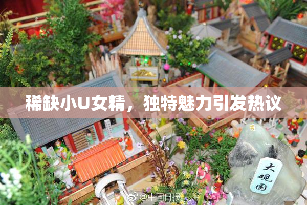 稀缺小U女精，独特魅力引发热议