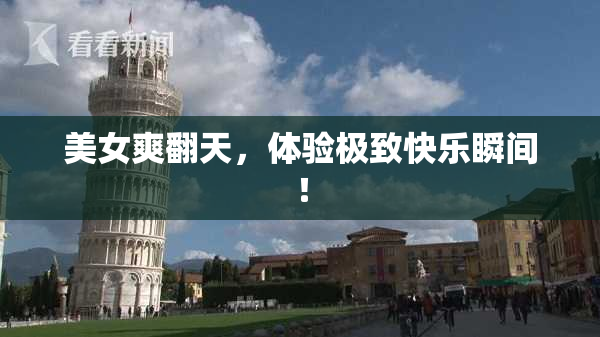 美女爽翻天，体验极致快乐瞬间！