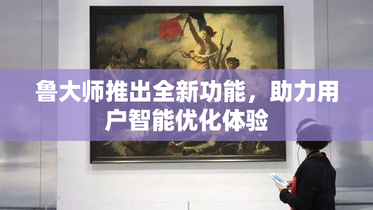 鲁大师推出全新功能，助力用户智能优化体验