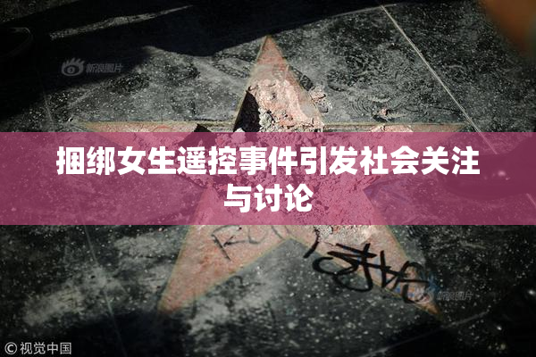 捆绑女生遥控事件引发社会关注与讨论