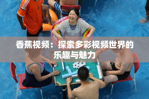 香蕉视频：探索多彩视频世界的乐趣与魅力