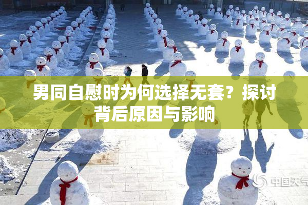 男同自慰时为何选择无套？探讨背后原因与影响