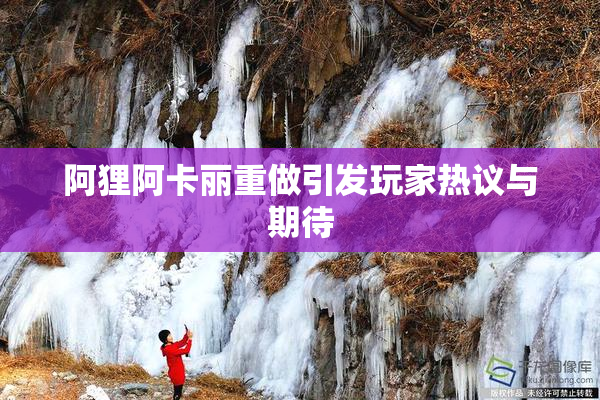 阿狸阿卡丽重做引发玩家热议与期待