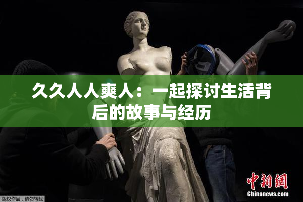 久久人人爽人：一起探讨生活背后的故事与经历