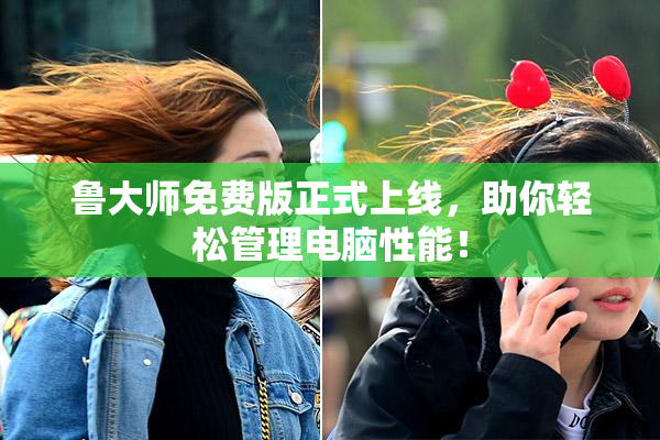 鲁大师免费版正式上线，助你轻松管理电脑性能！
