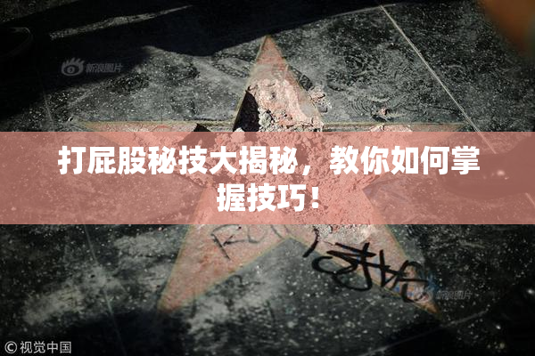 打屁股秘技大揭秘，教你如何掌握技巧！