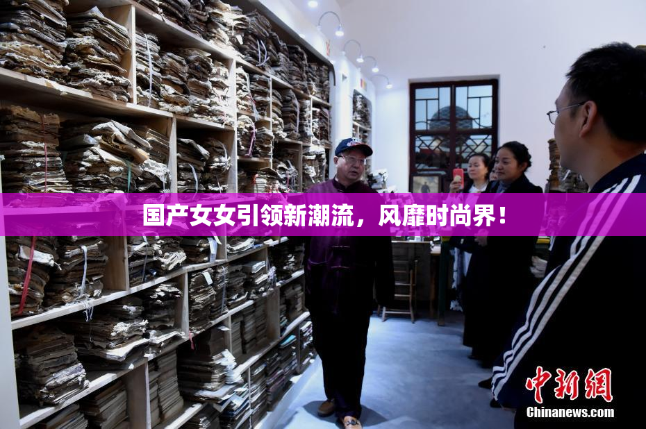 国产女女引领新潮流，风靡时尚界！
