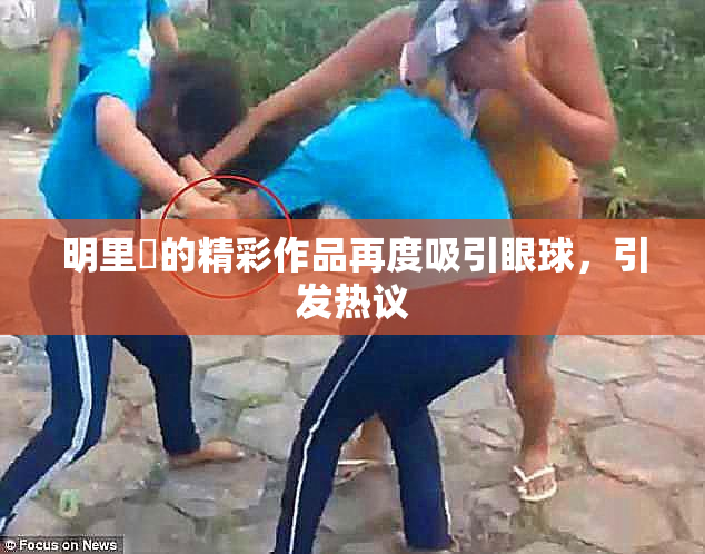 明里紬的精彩作品再度吸引眼球，引发热议