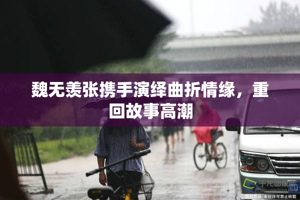 魏无羡张携手演绎曲折情缘，重回故事高潮