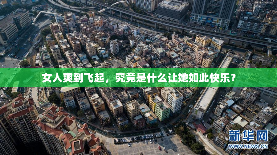 女人爽到飞起，究竟是什么让她如此快乐？