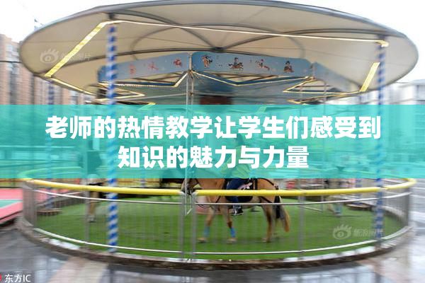 老师的热情教学让学生们感受到知识的魅力与力量