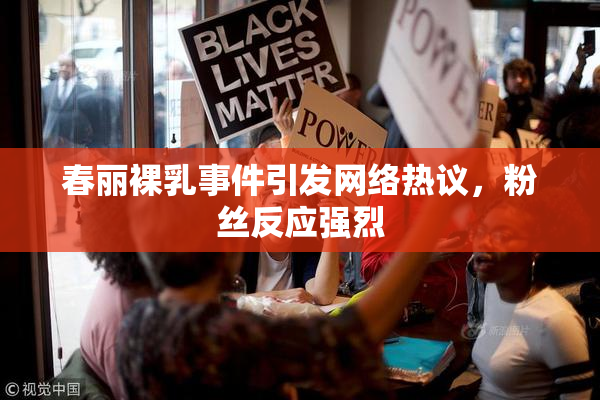 春丽裸乳事件引发网络热议，粉丝反应强烈