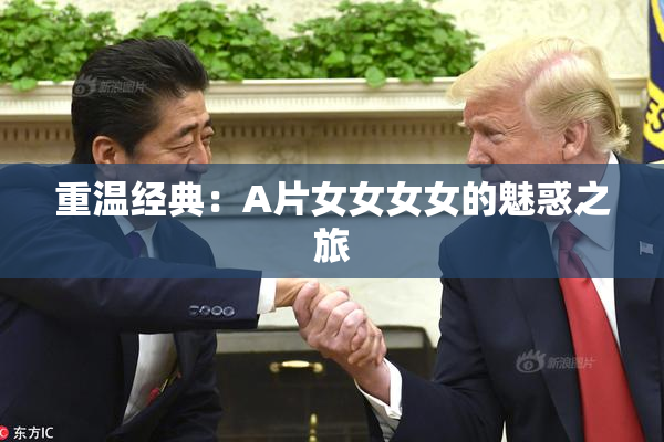 重温经典：A片女女女女的魅惑之旅