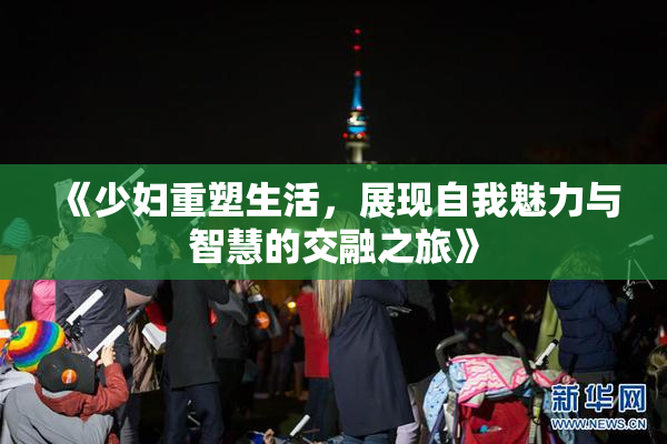 《少妇重塑生活，展现自我魅力与智慧的交融之旅》