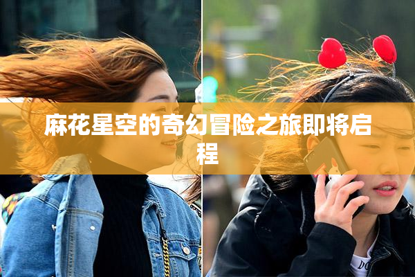 麻花星空的奇幻冒险之旅即将启程