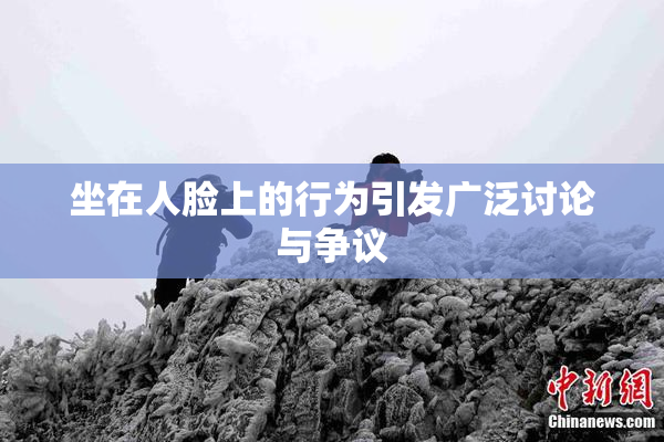 坐在人脸上的行为引发广泛讨论与争议