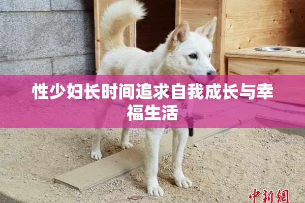 性少妇长时间追求自我成长与幸福生活