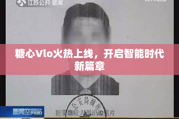糖心Vlo火热上线，开启智能时代新篇章