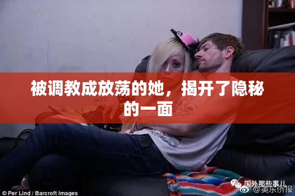 被调教成放荡的她，揭开了隐秘的一面