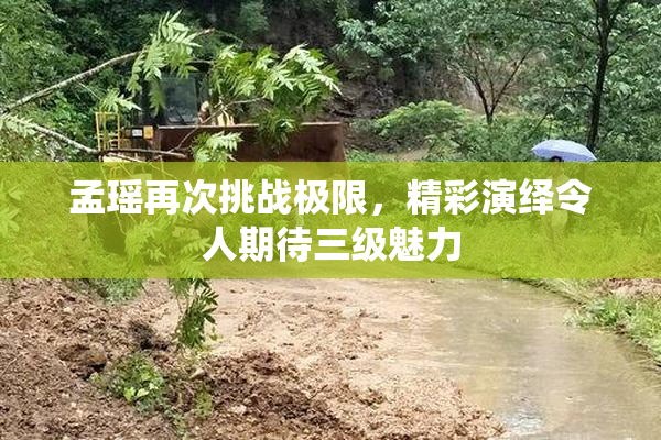 孟瑶再次挑战极限，精彩演绎令人期待三级魅力