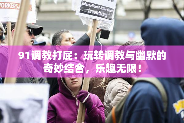 91调教打屁：玩转调教与幽默的奇妙结合，乐趣无限！