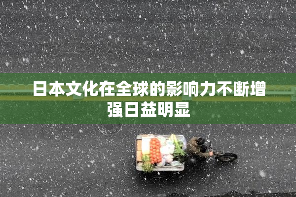 日本文化在全球的影响力不断增强日益明显