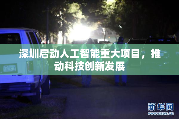 深圳启动人工智能重大项目，推动科技创新发展