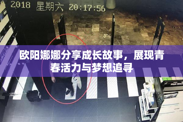 欧阳娜娜分享成长故事，展现青春活力与梦想追寻