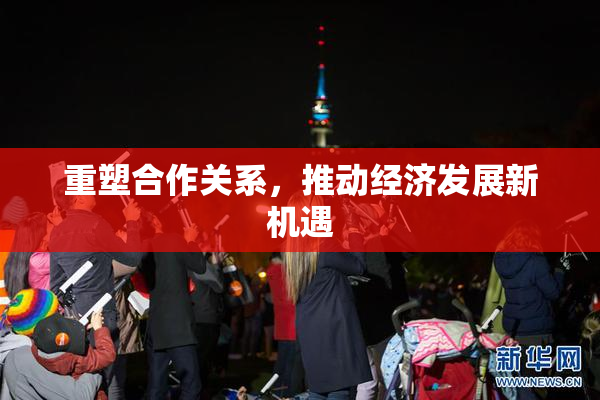 重塑合作关系，推动经济发展新机遇