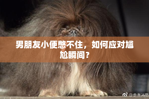 男朋友小便憋不住，如何应对尴尬瞬间？