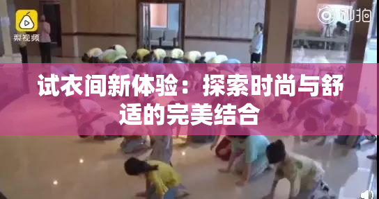 试衣间新体验：探索时尚与舒适的完美结合