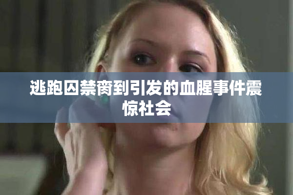 逃跑囚禁脔到引发的血腥事件震惊社会