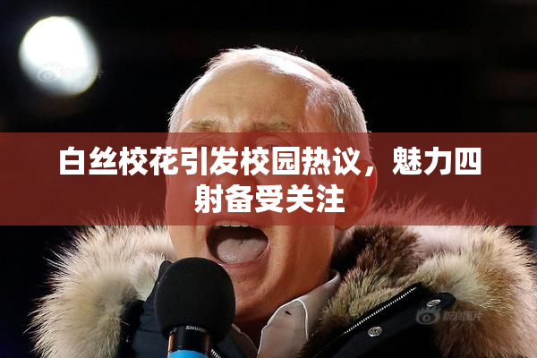 白丝校花引发校园热议，魅力四射备受关注