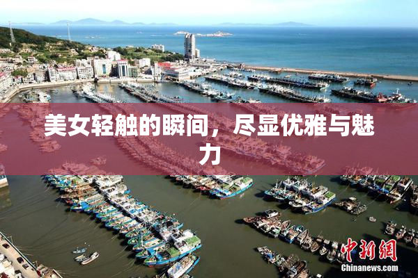 美女轻触的瞬间，尽显优雅与魅力
