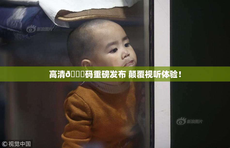 高清🈚码重磅发布 颠覆视听体验！