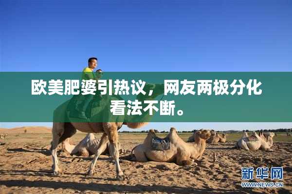 欧美肥婆引热议，网友两极分化看法不断。