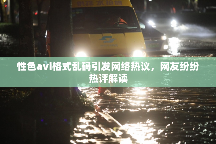 性色avi格式乱码引发网络热议，网友纷纷热评解读